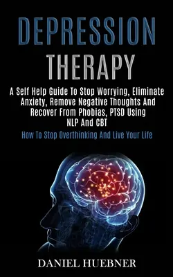 Terapia Depresiei: Un ghid de auto-ajutor pentru a nu vă mai îngrijora, a elimina anxietatea, a elimina gândurile negative și a vă recupera de la fobii, Ptsd folosind N - Depression Therapy: A Self Help Guide to Stop Worrying, Eliminate Anxiety, Remove Negative Thoughts and Recover From Phobias, Ptsd Using N
