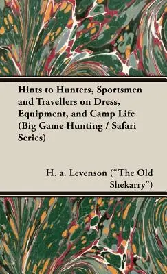 Sfaturi pentru vânători, sportivi și călători privind îmbrăcămintea, echipamentul și viața în tabără (Big Game Hunting / Safari Series) (Levenson (the Old Shekarry) H. a.) - Hints to Hunters, Sportsmen and Travellers on Dress, Equipment, and Camp Life (Big Game Hunting / Safari Series) (Levenson (the Old Shekarry) H. a.)