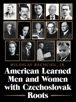 Oameni și femei învățați americani cu rădăcini cehoslovace: Intelectuali - savanți și oameni de știință care au făcut o diferență - American Learned Men and Women with Czechoslovak Roots: Intellectuals - Scholars and Scientists Who Made a Difference