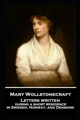 Mary Wollstonecraft - Scrisori scrise în timpul unei scurte șederi în Suedia, Norvegia și Danemarca - Mary Wollstonecraft - Letters written during a short residence in Sweden, Norway, and Denmark