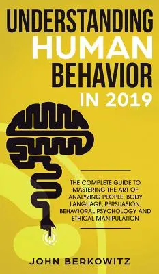Înțelegerea comportamentului uman în 2019: Ghidul complet pentru a stăpâni arta de a analiza oamenii, limbajul corpului, persuasiunea, psihologia comportamentală an - Understanding Human Behavior in 2019: The Complete Guide to Mastering the Art of Analyzing People, Body Language, Persuasion, Behavioral Psychology an