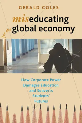 Miseducarea pentru economia globală: Cum puterea corporativă dăunează educației și subminează viitorul elevilor - Miseducating for the Global Economy: How Corporate Power Damages Education and Subverts Students' Futures
