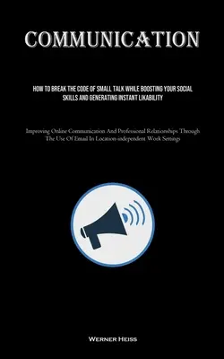 Comunicare: Cum să spargeți codul discuțiilor mărunte în timp ce vă stimulați abilitățile sociale și generați o simpatie instantanee (Improving Onl - Communication: How To Break The Code Of Small Talk While Boosting Your Social Skills And Generating Instant Likability (Improving Onl