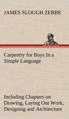 Carpentry for Boys In a Simple Language, Inclusiv capitole despre desen, trasarea lucrărilor, proiectare și arhitectură Cu 250 de ilustrații originale - Carpentry for Boys In a Simple Language, Including Chapters on Drawing, Laying Out Work, Designing and Architecture With 250 Original Illustrations