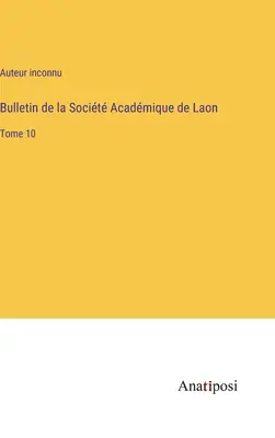 Bulletin of the Socit Acadmique de Laon: volumul 10 - Bulletin de la Socit Acadmique de Laon: Tome 10
