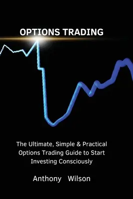 Tranzacționarea opțiunilor: Ghidul final, simplu și practic de tranzacționare cu opțiuni pentru a începe să investești conștient - Options Trading: The Ultimate, Simple & Practical Options Trading Guide to Start Investing Consciously