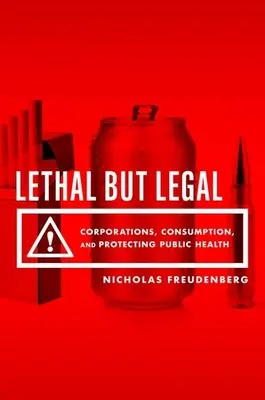 Lethal But Legal: Corporații, consum și protejarea sănătății publice - Lethal But Legal: Corporations, Consumption, and Protecting Public Health