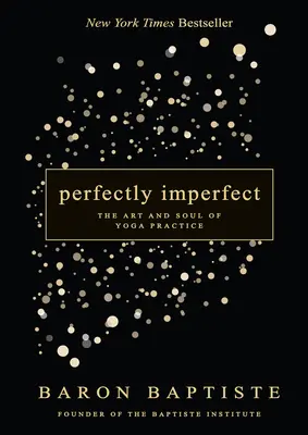 Perfect de imperfect: Arta și sufletul practicii yoga: The Art and Soul of Yoga Practice - Perfectly Imperfect: The Art and Soul of Yoga Practice