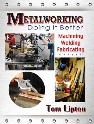 Prelucrarea metalelor: Doing It Better: Prelucrare, sudare, fabricare - Metalworking: Doing It Better: Machining, Welding, Fabricating