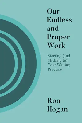 Munca noastră nesfârșită și adecvată: Starting (and Sticking To) Your Writing Practice - Our Endless and Proper Work: Starting (and Sticking To) Your Writing Practice