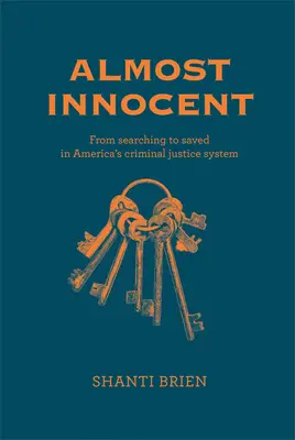Aproape nevinovat: De la căutare la salvarea în sistemul de justiție penală din America - Almost Innocent: From Searching to Saved in America's Criminal Justice System