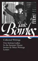 Jane Bowles: Collected Writings (Loa #288): Două doamne serioase / În casa de vară / Povestiri și alte scrieri / Scrisori - Jane Bowles: Collected Writings (Loa #288): Two Serious Ladies / In the Summer House / Stories & Other Writings / Letters