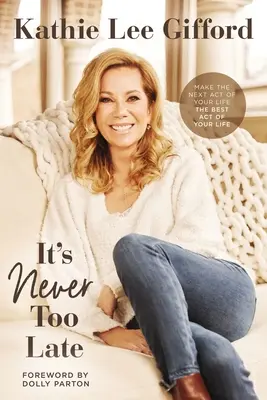Nu e niciodată prea târziu: Fă din următorul act al vieții tale cel mai bun act al vieții tale - It's Never Too Late: Make the Next Act of Your Life the Best Act of Your Life