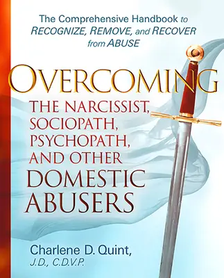 Depășirea narcisistului, sociopatului, psihopatului și a altor agresori domestici: Manualul complet de recunoaștere, eliminare și recuperare după abuzuri: The Comprehensive Handbook to Recognize, Remove and Recover from Abuse - Overcoming the Narcissist, Sociopath, Psychopath, and Other Domestic Abusers: The Comprehensive Handbook to Recognize, Remove and Recover from Abuse