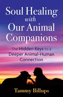 Vindecarea sufletului cu companionii noștri animale: Cheile ascunse ale unei conexiuni animal-uman mai profunde - Soul Healing with Our Animal Companions: The Hidden Keys to a Deeper Animal-Human Connection