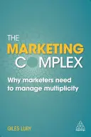 Complexul marketingului: De ce specialiștii moderni în marketing trebuie să gestioneze multiplicitatea - The Marketing Complex: Why Modern Marketers Need to Manage Multiplicity