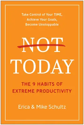 Nu astăzi: Cele 9 obiceiuri ale productivității extreme - Not Today: The 9 Habits of Extreme Productivity