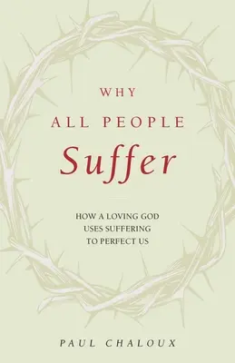 De ce suferă toți oamenii: Cum un Dumnezeu iubitor folosește suferința pentru a ne perfecționa - Why All People Suffer: How a Loving God Uses Suffering to Perfect Us