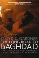 Lungul drum spre Bagdad: A History of U.S. Foreign Policy from the 1970s to the Present - The Long Road to Baghdad: A History of U.S. Foreign Policy from the 1970s to the Present
