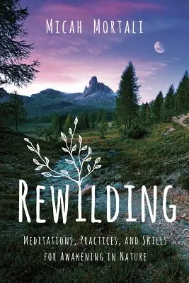 Rewilding: Meditații, practici și abilități pentru trezirea în natură - Rewilding: Meditations, Practices, and Skills for Awakening in Nature