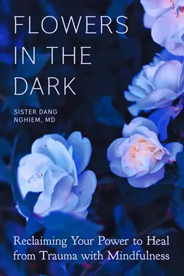 Flori în întuneric: Revendicându-ți puterea de a te vindeca de traume cu ajutorul mindfulness-ului - Flowers in the Dark: Reclaiming Your Power to Heal from Trauma with Mindfulness