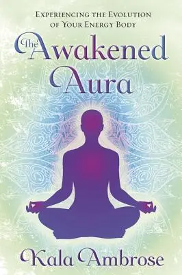 The Awakened Aura: Experimentarea evoluției corpului tău energetic - The Awakened Aura: Experiencing the Evolution of Your Energy Body