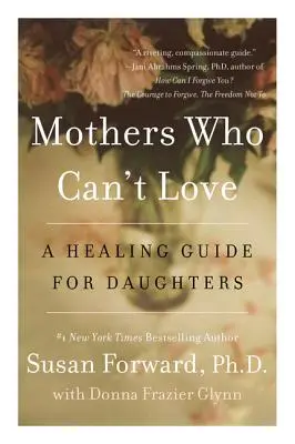 Mame care nu pot iubi: Un ghid de vindecare pentru fiice - Mothers Who Can't Love: A Healing Guide for Daughters