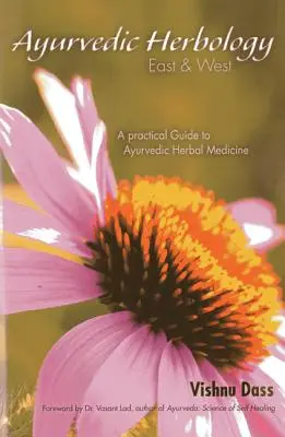 Herbologie ayurvedică Est & Vest: Un ghid practic pentru medicina ayurvedică pe bază de plante - Ayurvedic Herbology East & West: A Practical Guide to Ayurvedic Herbal Medicine