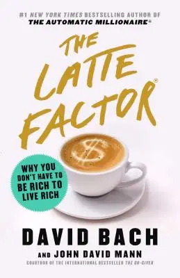 The Latte Factor: De ce nu trebuie să fii bogat ca să trăiești bogat - The Latte Factor: Why You Don't Have to Be Rich to Live Rich