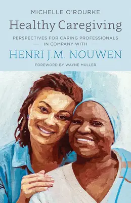 Îngrijirea sănătoasă: Perspective pentru profesioniștii din domeniul îngrijirii în compania lui Henri J.M. Nouwen - Healthy Caregiving: Perspectives for Caring Professionals in Company with Henri J.M. Nouwen