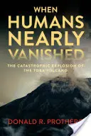 When Humans Nearly Vanished: Explozia catastrofică a vulcanului Toba: The Catastrophic Explosion of the Toba Volcano - When Humans Nearly Vanished: The Catastrophic Explosion of the Toba Volcano