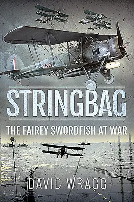 Stringbag: Fairey Swordfish în război - Stringbag: The Fairey Swordfish at War