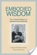 Înțelepciune corporală: Lucrările adunate ale lui Moshe Feldenkrais - Embodied Wisdom: The Collected Papers of Moshe Feldenkrais
