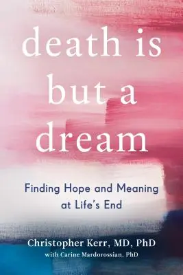 Moartea nu este decât un vis: Găsirea speranței și a sensului la sfârșitul vieții - Death Is But a Dream: Finding Hope and Meaning at Life's End