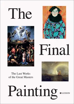 Pictura finală: Ultimele lucrări ale marilor maeștri, de la Van Eyck la Picasso - The Final Painting: The Last Works of the Great Masters, from Van Eyck to Picasso