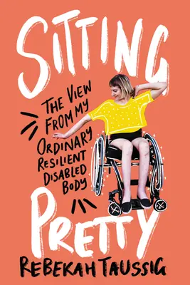 Sitting Pretty: Vedere din corpul meu obișnuit, rezilient și cu dizabilități - Sitting Pretty: The View from My Ordinary Resilient Disabled Body
