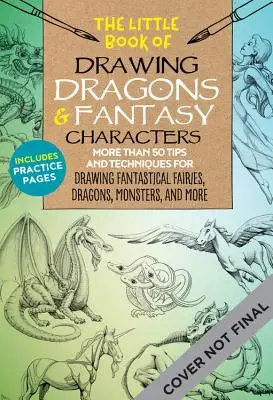 The Little Book of Drawing Dragons & Fantasy Characters: More Than 50 Tips and Techniques for Drawing Fantastical Fairies, Dragons, Mythological Beast