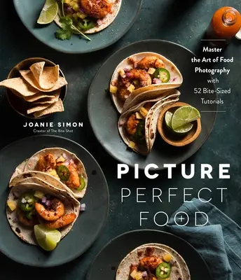 Imaginea perfectă a alimentelor: Stăpânește arta fotografiei alimentare cu 52 de tutoriale de dimensiuni mici - Picture Perfect Food: Master the Art of Food Photography with 52 Bite-Sized Tutorials
