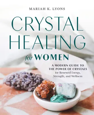 Vindecarea cu cristale pentru femei: Un ghid modern al puterii cristalelor pentru energie reînnoită, forță și bunăstare - Crystal Healing for Women: A Modern Guide to the Power of Crystals for Renewed Energy, Strength, and Wellness
