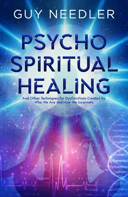 Vindecarea psiho-spirituală: Și alte tehnici pentru disfuncțiile create de cine suntem și cum ne întrupăm - Psycho-Spiritual Healing: And Other Techniques for Dysfunctions Created by Who We Are and How We Incarnate
