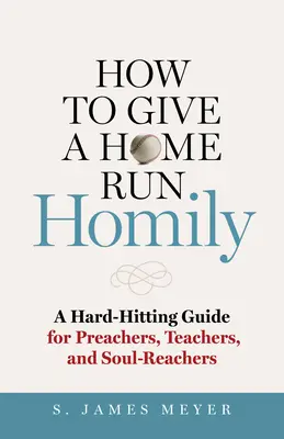 Cum să dai o omilie Home Run: A Hard-Hitting Guide for Preachers, Teachers, and Soul-Reachers - How to Give a Home Run Homily: A Hard-Hitting Guide for Preachers, Teachers, and Soul-Reachers