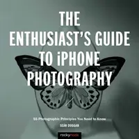 Ghidul pasionaților de fotografie pentru iPhone: 63 de principii fotografice pe care trebuie să le cunoști - The Enthusiast's Guide to iPhone Photography: 63 Photographic Principles You Need to Know