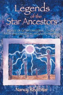 Legendele strămoșilor stelare: Povești de contact extraterestru de la păstrătorii înțelepciunii din întreaga lume - Legends of the Star Ancestors: Stories of Extraterrestrial Contact from Wisdomkeepers Around the World