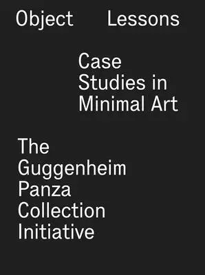 Lecții de obiecte: Studii de caz în arta minimală - Inițiativa colecției Guggenheim Panza - Object Lessons: Case Studies in Minimal Art--The Guggenheim Panza Collection Initiative