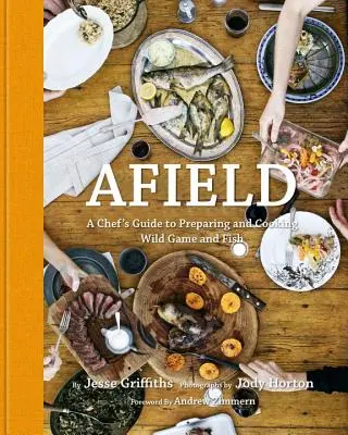 Afield: Ghidul unui bucătar pentru pregătirea și gătitul vânatului și peștelui sălbatic - Afield: A Chef's Guide to Preparing and Cooking Wild Game and Fish