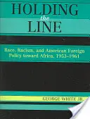 Holding the Line: Rasă, rasism și politica externă americană față de Africa, 1953-1961 - Holding the Line: Race, Racism, and American Foreign Policy Toward Africa, 1953-1961