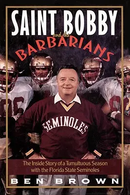 Sfântul Bobby și barbarii: Povestea interioară a unui sezon tumultuos cu Florida State Seminoles - Saint Bobby and the Barbarians: The Inside Story of a Tumultuous Season with the Florida State Seminoles