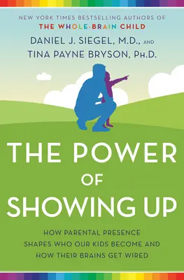 The Power of Showing Up: Modul în care prezența parentală modelează cine devin copiii noștri și cum se conectează creierul lor - The Power of Showing Up: How Parental Presence Shapes Who Our Kids Become and How Their Brains Get Wired