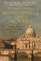 Michelangelo, arhitectul lui Dumnezeu: Povestea ultimilor săi ani și a celei mai mari capodopere - Michelangelo, God's Architect: The Story of His Final Years and Greatest Masterpiece