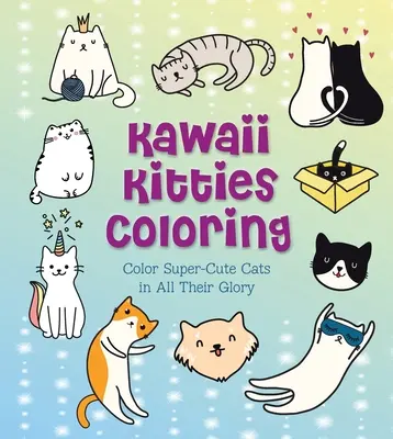 Pisicuțe Kawaii de Colorat: Colorează pisici super drăguțe în toată splendoarea lor - Kawaii Kitties Coloring: Color Super-Cute Cats in All Their Glory